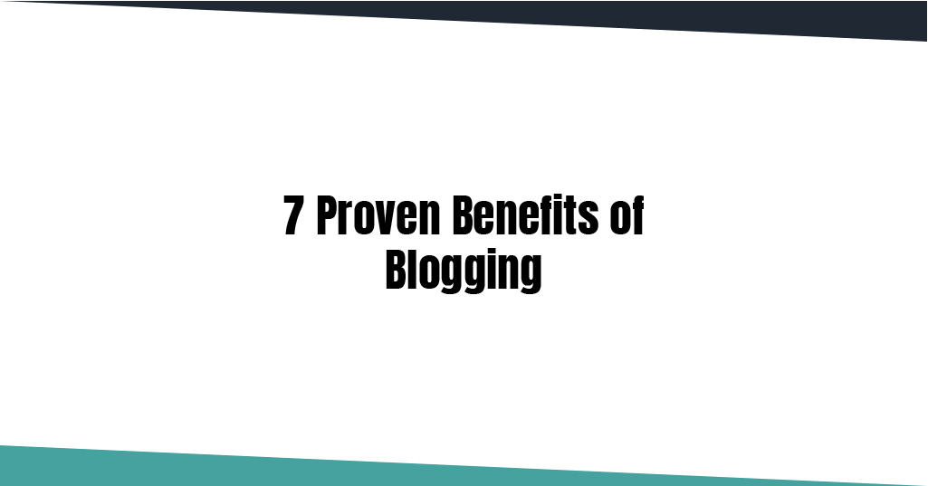 7 Proven Benefits Of Blogging; Do You Really Need It?